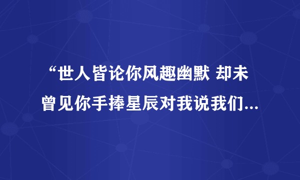 “世人皆论你风趣幽默 却未曾见你手捧星辰对我说我们互相拯救”是什么意思？