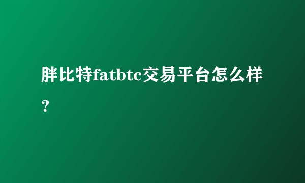 胖比特fatbtc交易平台怎么样？