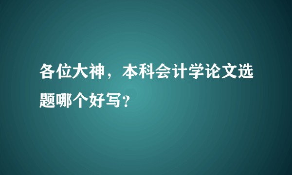 各位大神，本科会计学论文选题哪个好写？