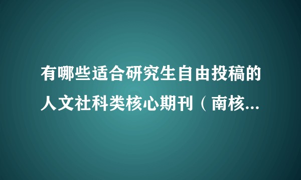 有哪些适合研究生自由投稿的人文社科类核心期刊（南核北核社科院核）？
