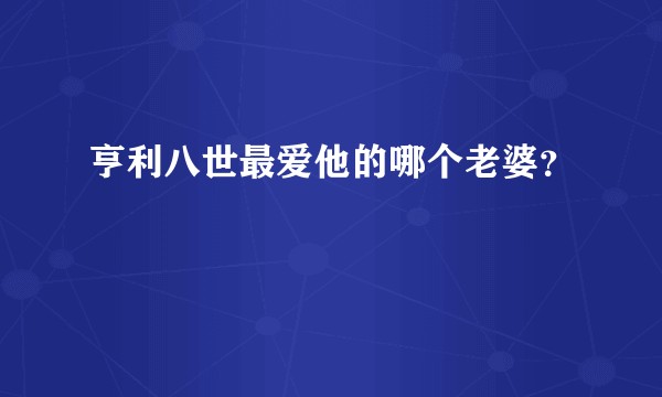 亨利八世最爱他的哪个老婆？