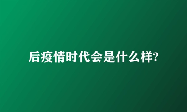后疫情时代会是什么样?