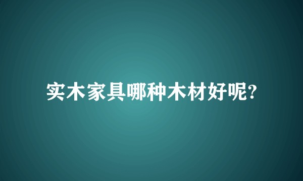 实木家具哪种木材好呢?