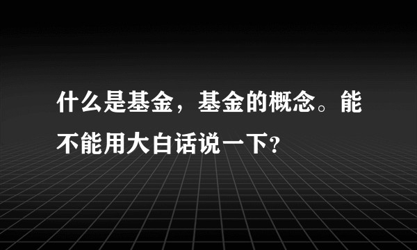 什么是基金，基金的概念。能不能用大白话说一下？