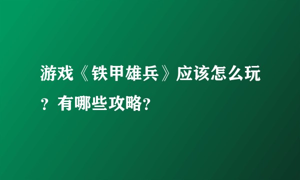 游戏《铁甲雄兵》应该怎么玩？有哪些攻略？