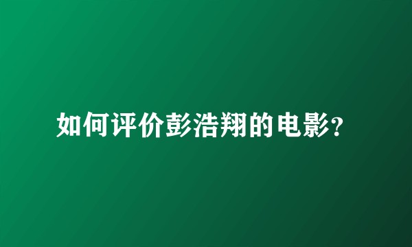 如何评价彭浩翔的电影？