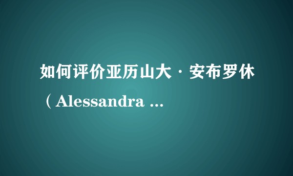 如何评价亚历山大·安布罗休（Alessandra Ambrosio ）？