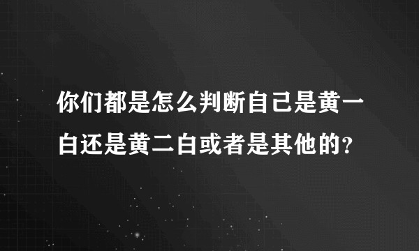你们都是怎么判断自己是黄一白还是黄二白或者是其他的？