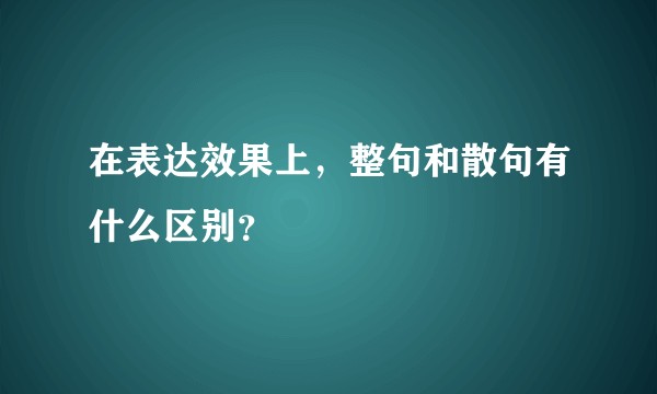 在表达效果上，整句和散句有什么区别？
