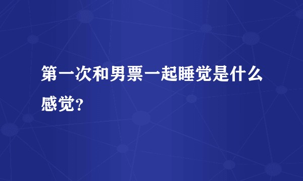 第一次和男票一起睡觉是什么感觉?