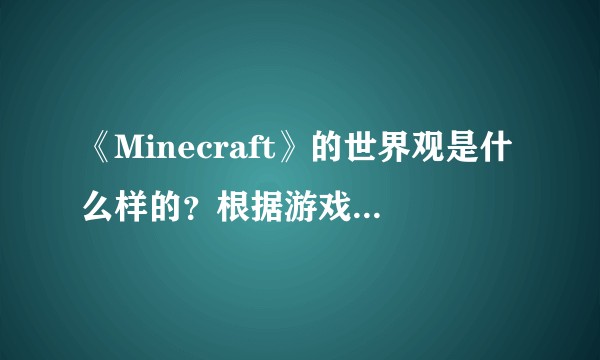 《Minecraft》的世界观是什么样的？根据游戏中的信息能否推测出游戏的世界观？