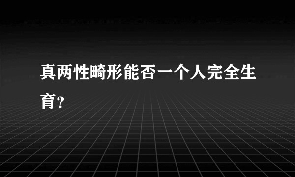 真两性畸形能否一个人完全生育？