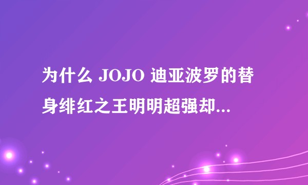 为什么 JOJO 迪亚波罗的替身绯红之王明明超强却被人看低？