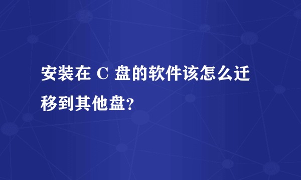 安装在 C 盘的软件该怎么迁移到其他盘？