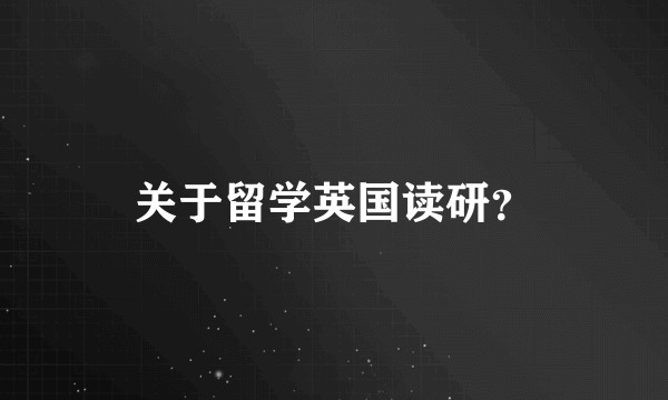 关于留学英国读研？