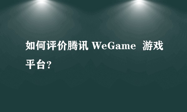 如何评价腾讯 WeGame  游戏平台？