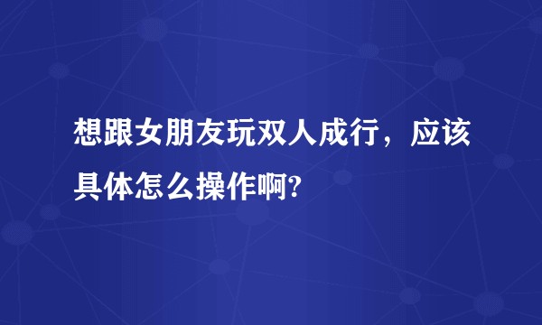 想跟女朋友玩双人成行，应该具体怎么操作啊?