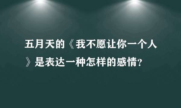 五月天的《我不愿让你一个人》是表达一种怎样的感情？