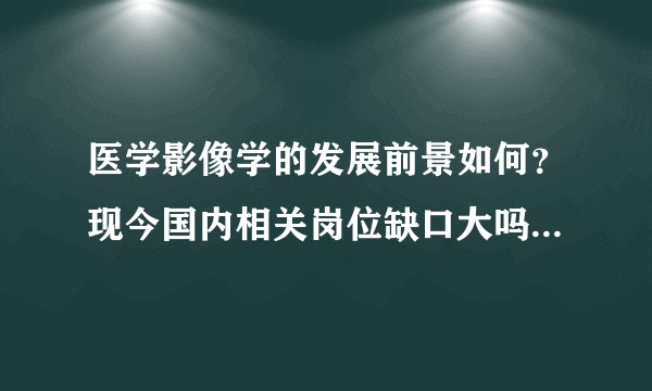 医学影像学的发展前景如何？现今国内相关岗位缺口大吗？考研率如何呢？