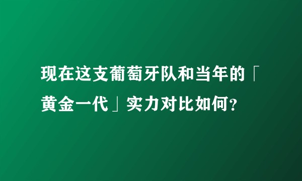 现在这支葡萄牙队和当年的「黄金一代」实力对比如何？