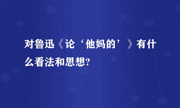 对鲁迅《论‘他妈的’》有什么看法和思想?