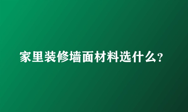 家里装修墙面材料选什么?