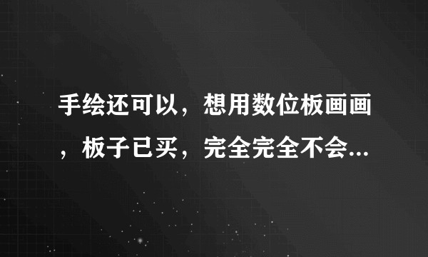 手绘还可以，想用数位板画画，板子已买，完全完全不会用数位板，如何安装到电脑上都不懂。。。。我跪了求教？