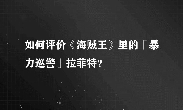如何评价《海贼王》里的「暴力巡警」拉菲特？