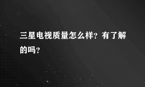 三星电视质量怎么样？有了解的吗？