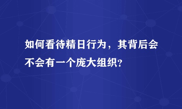 如何看待精日行为，其背后会不会有一个庞大组织？
