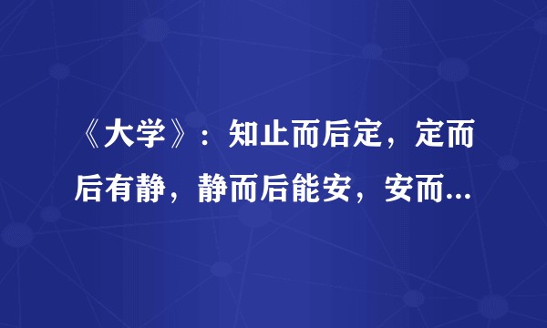 《大学》：知止而后定，定而后有静，静而后能安，安而后能虑，虑而后能得。此问题已解决？