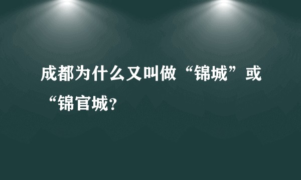 成都为什么又叫做“锦城”或“锦官城？