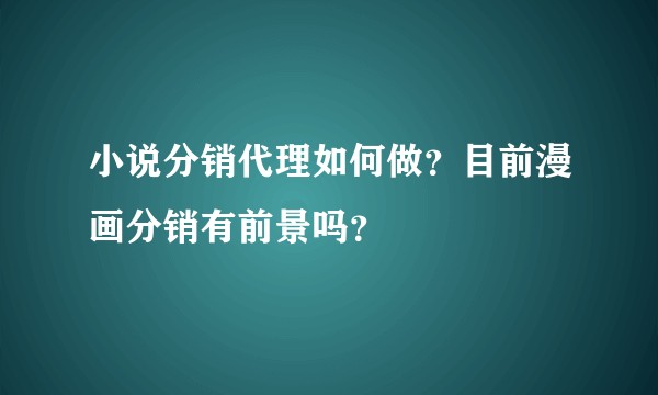 小说分销代理如何做？目前漫画分销有前景吗？