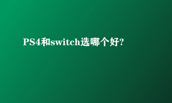 PS4和switch选哪个好?