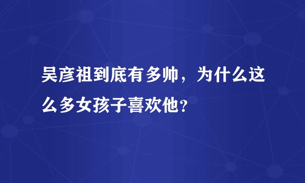 吴彦祖到底有多帅，为什么这么多女孩子喜欢他？