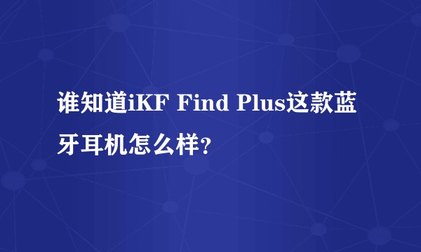 谁知道iKF Find Plus这款蓝牙耳机怎么样？