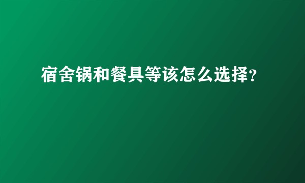 宿舍锅和餐具等该怎么选择？