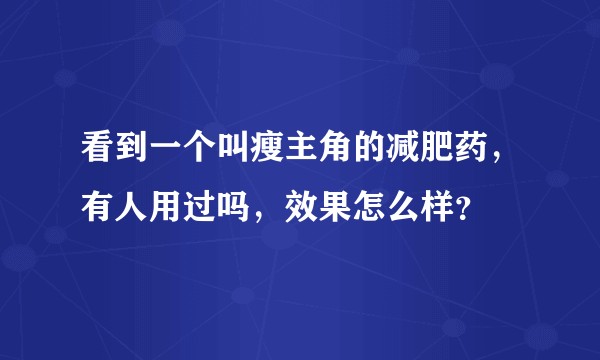看到一个叫瘦主角的减肥药，有人用过吗，效果怎么样？
