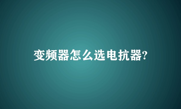 变频器怎么选电抗器?