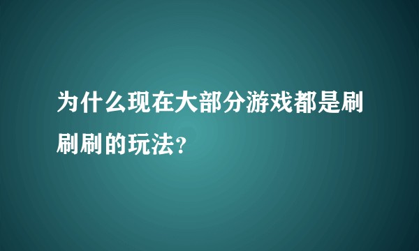 为什么现在大部分游戏都是刷刷刷的玩法？