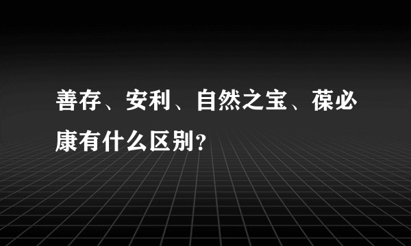善存、安利、自然之宝、葆必康有什么区别？
