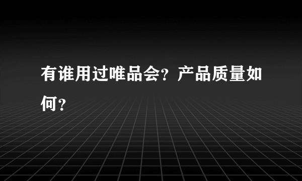 有谁用过唯品会？产品质量如何？