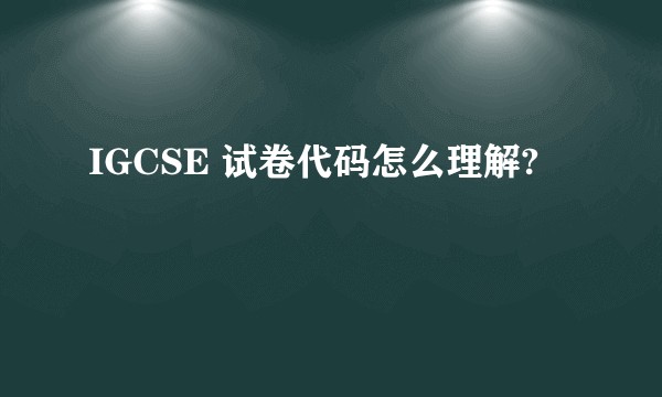 IGCSE 试卷代码怎么理解?