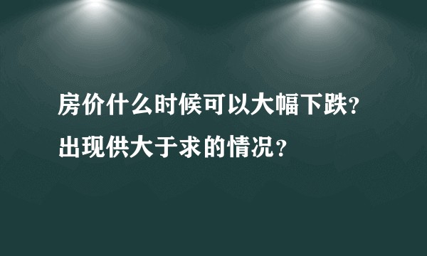 房价什么时候可以大幅下跌？出现供大于求的情况？