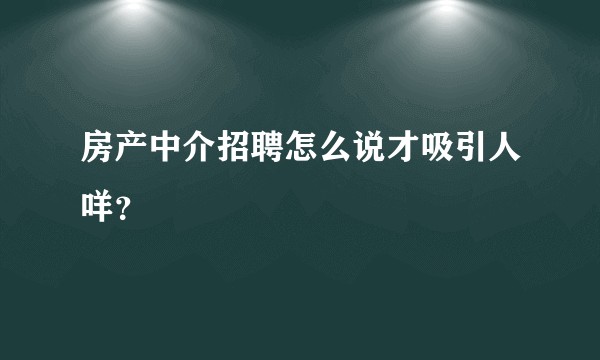 房产中介招聘怎么说才吸引人咩？