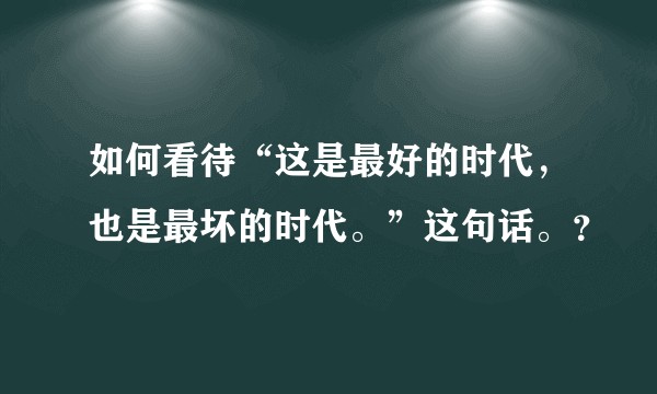 如何看待“这是最好的时代，也是最坏的时代。”这句话。？