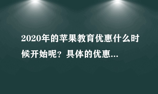 2020年的苹果教育优惠什么时候开始呢？具体的优惠内容是什么？