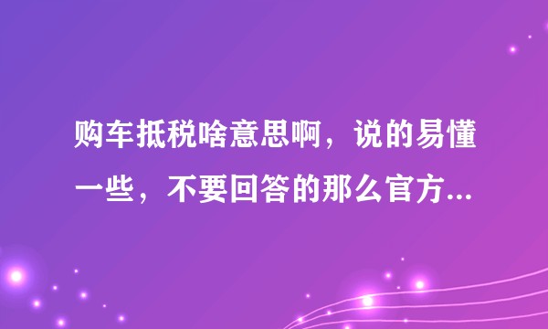 购车抵税啥意思啊,说的易懂一些,不要回答的那么官方,具体咋操作。?