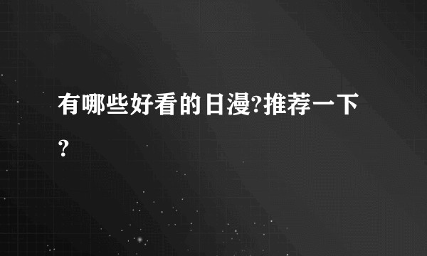 有哪些好看的日漫?推荐一下？