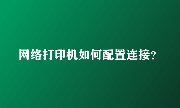 网络打印机如何配置连接？